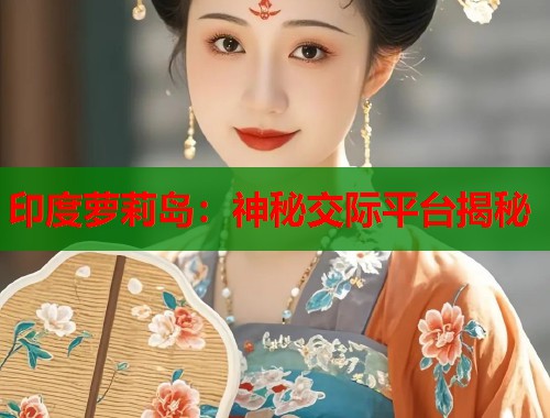 印度萝莉岛：神秘交际平台揭秘  第1张