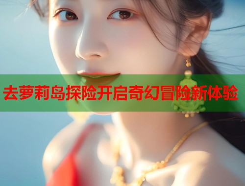 去萝莉岛探险开启奇幻冒险新体验  第2张