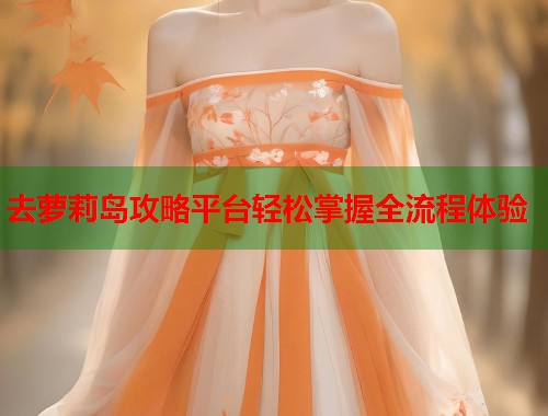 去萝莉岛攻略平台轻松掌握全流程体验  第1张