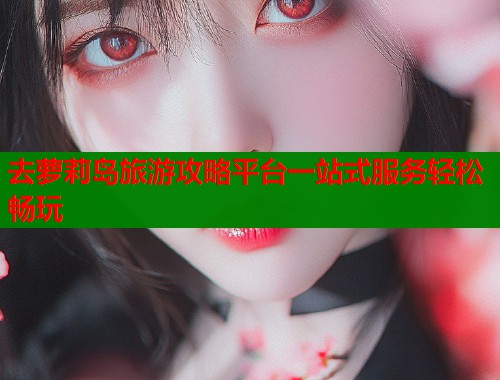 去萝莉岛旅游攻略平台一站式服务轻松畅玩  第1张