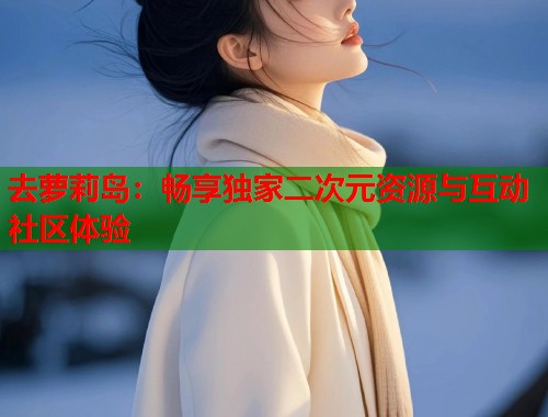 去萝莉岛：畅享独家二次元资源与互动社区体验  第1张