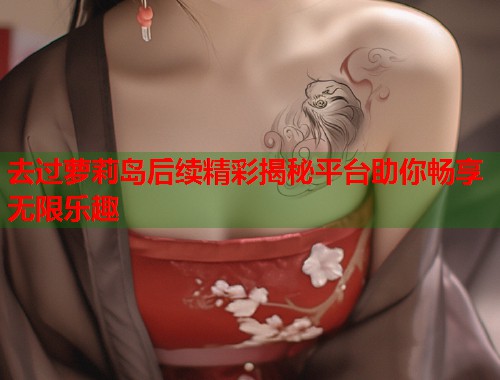 去过萝莉岛后续精彩揭秘平台助你畅享无限乐趣  第1张