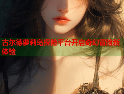 古尔德萝莉岛探险平台开启奇幻冒险新体验  第2张