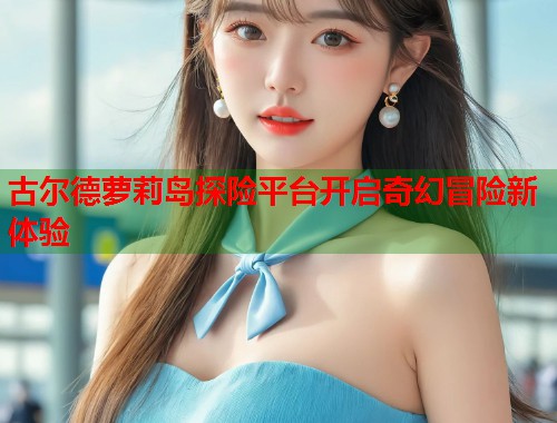 古尔德萝莉岛探险平台开启奇幻冒险新体验  第1张