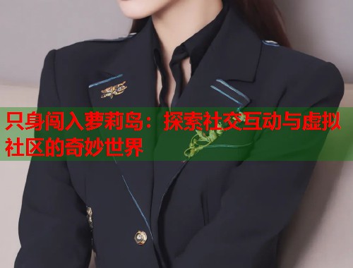 只身闯入萝莉岛：探索社交互动与虚拟社区的奇妙世界  第1张