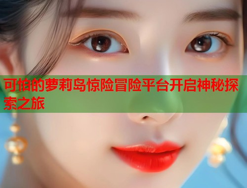 可怕的萝莉岛惊险冒险平台开启神秘探索之旅  第1张
