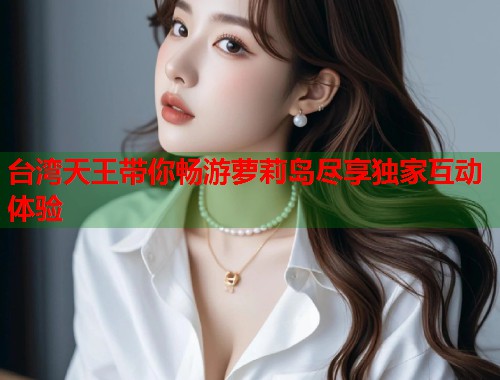 台湾天王带你畅游萝莉岛尽享独家互动体验  第1张