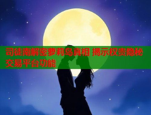 司徒南解密萝莉岛真相 揭示权贵隐秘交易平台功能  第1张