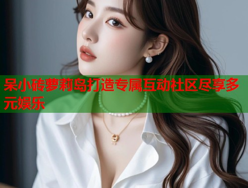 呆小砖萝莉岛打造专属互动社区尽享多元娱乐  第2张