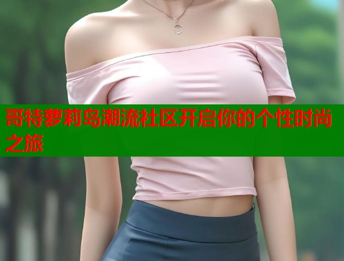哥特萝莉岛潮流社区开启你的个性时尚之旅  第1张