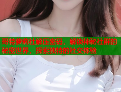 哥特萝莉社解压密码，解锁神秘社群的秘密世界，探索独特的社交体验  第1张