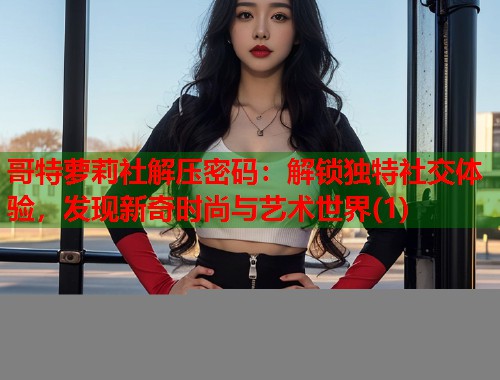 哥特萝莉社解压密码：解锁独特社交体验，发现新奇时尚与艺术世界(1)  第1张