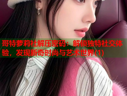哥特萝莉社解压密码：解锁独特社交体验，发现新奇时尚与艺术世界(1)  第2张