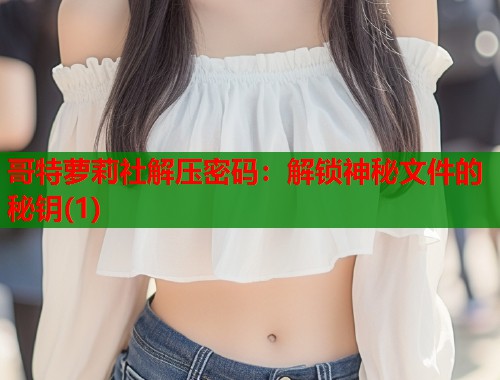 哥特萝莉社解压密码：解锁神秘文件的秘钥(1)  第1张