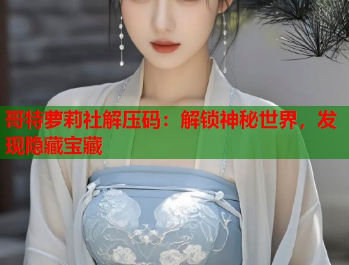 哥特萝莉社解压码：解锁神秘世界，发现隐藏宝藏  第1张