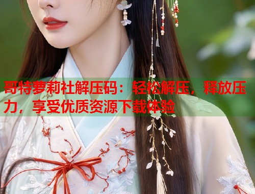 哥特萝莉社解压码：轻松解压，释放压力，享受优质资源下载体验  第1张