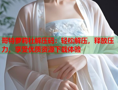 哥特萝莉社解压码：轻松解压，释放压力，享受优质资源下载体验  第2张