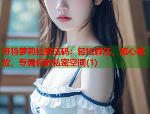 哥特萝莉社解压码：轻松解压，随心释放，专属你的私密空间(1)  第1张