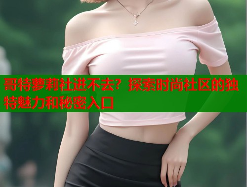 哥特萝莉社进不去？探索时尚社区的独特魅力和秘密入口  第1张