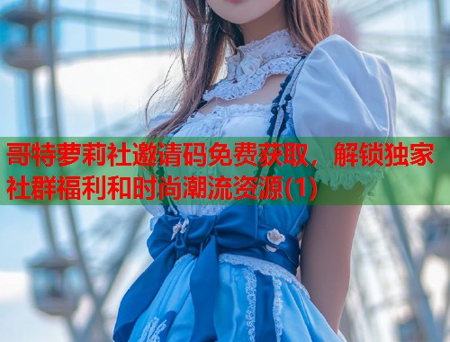 哥特萝莉社邀请码免费获取，解锁独家社群福利和时尚潮流资源(1)  第1张