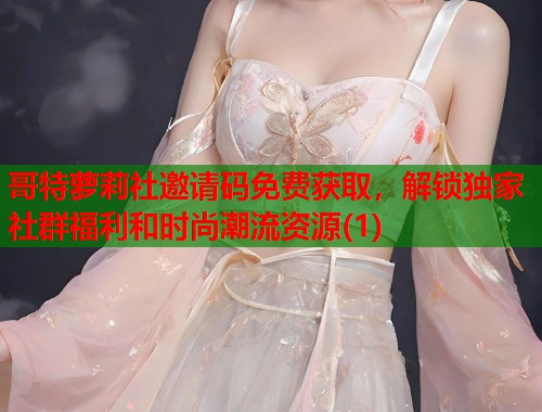 哥特萝莉社邀请码免费获取，解锁独家社群福利和时尚潮流资源(1)  第2张
