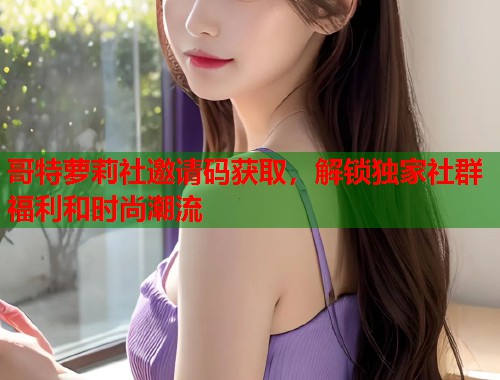 哥特萝莉社邀请码获取，解锁独家社群福利和时尚潮流  第1张