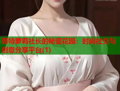 哥特萝莉社长的秘密花园：时尚社交与创意分享平台(1)  第1张
