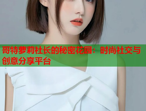 哥特萝莉社长的秘密花园：时尚社交与创意分享平台  第1张