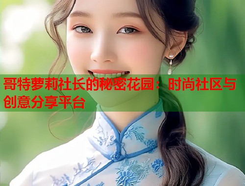 哥特萝莉社长的秘密花园：时尚社区与创意分享平台  第1张