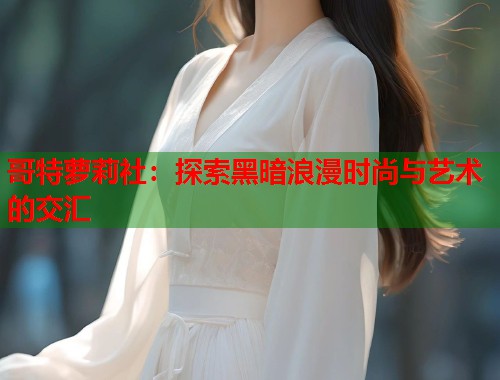 哥特萝莉社：探索黑暗浪漫时尚与艺术的交汇  第1张