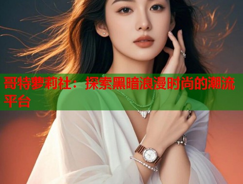 哥特萝莉社：探索黑暗浪漫时尚的潮流平台  第1张