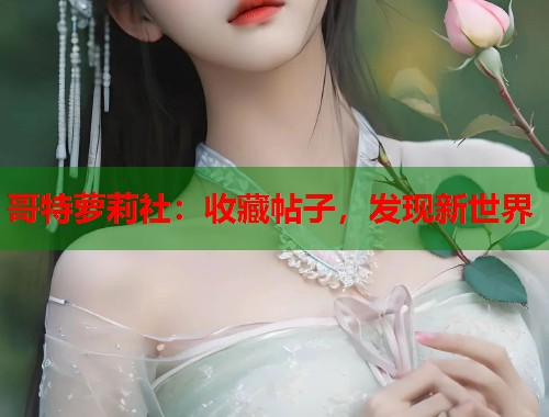 哥特萝莉社：收藏帖子，发现新世界  第1张