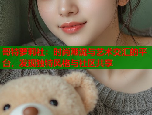哥特萝莉社：时尚潮流与艺术交汇的平台，发现独特风格与社区共享  第1张