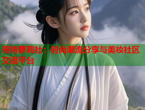 哥特萝莉社：时尚潮流分享与美妆社区交流平台  第1张