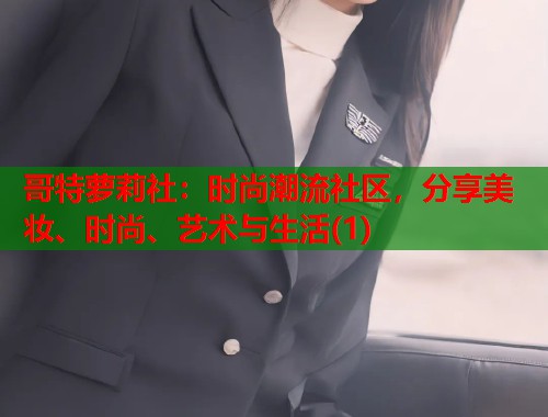 哥特萝莉社：时尚潮流社区，分享美妆、时尚、艺术与生活(1)  第2张