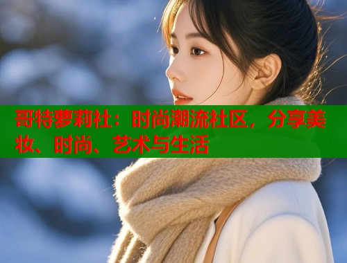 哥特萝莉社：时尚潮流社区，分享美妆、时尚、艺术与生活  第1张