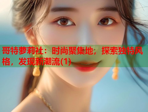 哥特萝莉社：时尚聚集地，探索独特风格，发现新潮流(1)  第1张