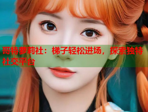 哥特萝莉社：梯子轻松进场，探索独特社交平台  第1张