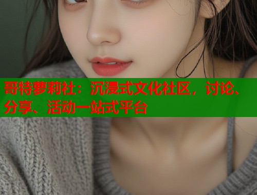哥特萝莉社：沉浸式文化社区，讨论、分享、活动一站式平台  第1张