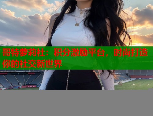 哥特萝莉社：积分激励平台，时尚打造你的社交新世界  第1张