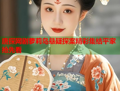 唐探网剧萝莉岛悬疑探案精彩集结平家抢先看  第1张