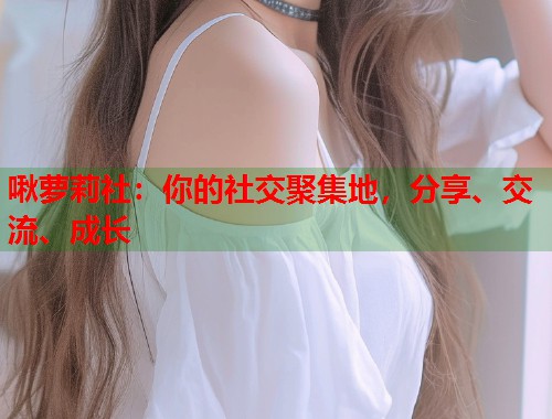 啾萝莉社：你的社交聚集地，分享、交流、成长  第1张