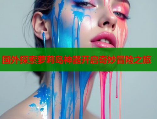 国外探索萝莉岛神器开启奇妙冒险之旅  第2张