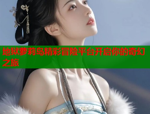 地狱萝莉岛精彩冒险平台开启你的奇幻之旅  第2张