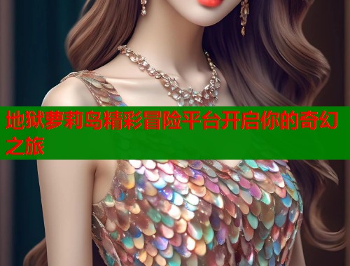 地狱萝莉岛精彩冒险平台开启你的奇幻之旅  第1张