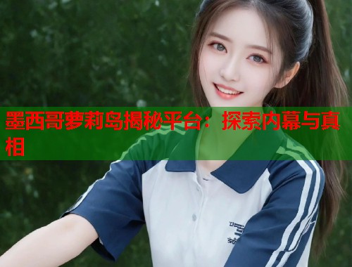 墨西哥萝莉岛揭秘平台：探索内幕与真相  第1张