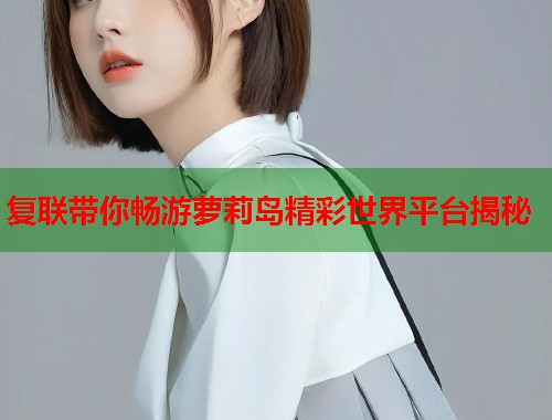 复联带你畅游萝莉岛精彩世界平台揭秘  第1张