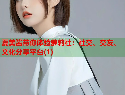 夏美酱带你体验萝莉社：社交、交友、文化分享平台(1)  第1张