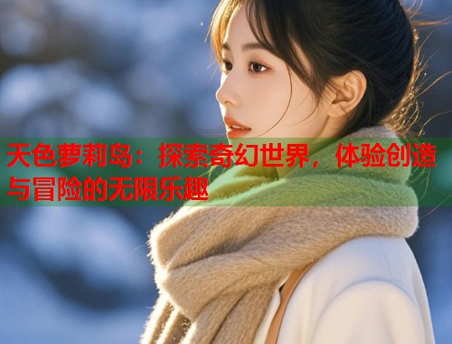 天色萝莉岛：探索奇幻世界，体验创造与冒险的无限乐趣  第1张