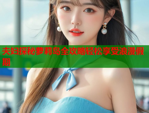 夫妇探秘萝莉岛全攻略轻松享受浪漫假期  第1张